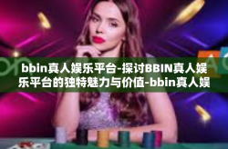 bbin真人娱乐平台-探讨BBIN真人娱乐平台的独特魅力与价值-bbin真人娱乐平台