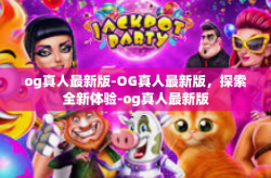 og真人最新版-OG真人最新版，探索全新体验-og真人最新版