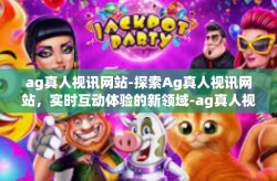 ag真人视讯网站-探索Ag真人视讯网站，实时互动体验的新领域-ag真人视讯网站