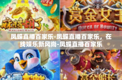 凤蝶直播百家乐-凤蝶直播百家乐，在线娱乐新风尚-凤蝶直播百家乐