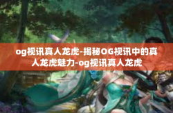 og视讯真人龙虎-揭秘OG视讯中的真人龙虎魅力-og视讯真人龙虎