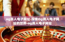 og真人电子网址-探索Og真人电子网址的世界-og真人电子网址