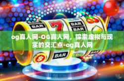 og真人网-OG真人网，探索虚拟与现实的交汇点-og真人网