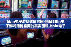 bbin电子游戏赌博官网-揭秘BBin电子游戏赌博官网的真实面貌-bbin电子游戏赌博官网