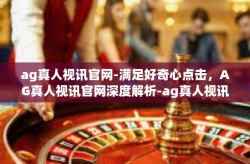 ag真人视讯官网-满足好奇心点击，AG真人视讯官网深度解析-ag真人视讯官网