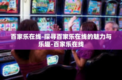 百家乐在线-探寻百家乐在线的魅力与乐趣-百家乐在线
