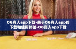 OG真人app下载-关于OG真人app的下载和使用体验-OG真人app下载