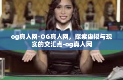 og真人网-OG真人网，探索虚拟与现实的交汇点-og真人网
