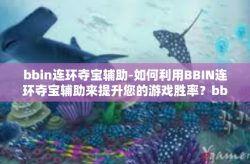bbin连环夺宝辅助-如何利用BBIN连环夺宝辅助来提升您的游戏胜率？bbin连环夺宝辅助