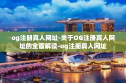 og注册真人网址-关于OG注册真人网址的全面解读-og注册真人网址