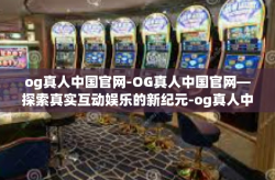 og真人中国官网-OG真人中国官网—探索真实互动娱乐的新纪元-og真人中国官网