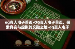 og真人电子首页-OG真人电子首页，探索真实与虚拟的交融之地-og真人电子首页