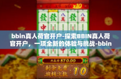 bbin真人荷官开户-探索BBIN真人荷官开户，一项全新的体验与挑战-bbin真人荷官开户