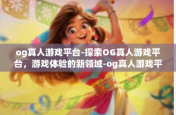 og真人游戏平台-探索OG真人游戏平台，游戏体验的新领域-og真人游戏平台
