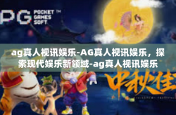 ag真人视讯娱乐-AG真人视讯娱乐，探索现代娱乐新领域-ag真人视讯娱乐