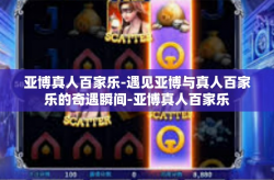 亚博真人百家乐-遇见亚博与真人百家乐的奇遇瞬间-亚博真人百家乐