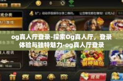 og真人厅登录-探索Og真人厅，登录体验与独特魅力-og真人厅登录