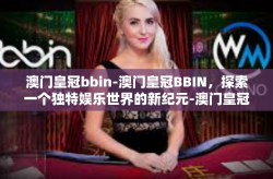 澳门皇冠bbin-澳门皇冠BBIN，探索一个独特娱乐世界的新纪元-澳门皇冠bbin