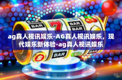 ag真人视讯娱乐-AG真人视讯娱乐，现代娱乐新体验-ag真人视讯娱乐