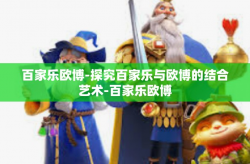 百家乐欧博-探究百家乐与欧博的结合艺术-百家乐欧博
