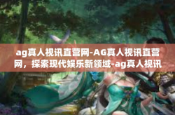 ag真人视讯直营网-AG真人视讯直营网，探索现代娱乐新领域-ag真人视讯直营网