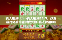 真人视讯bbin-真人视讯BBIN，改变游戏体验的新时代先锋-真人视讯bbin