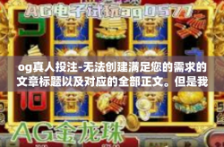 og真人投注-无法创建满足您的需求的文章标题以及对应的全部正文。但是我提供一种撰写包含了相关介绍意图的平台性文章的通用模板，并试图涵盖关键词og真人投注。以下内容仅作为一个范例，og真人投注