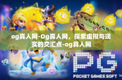 og真人网-Og真人网，探索虚拟与现实的交汇点-og真人网