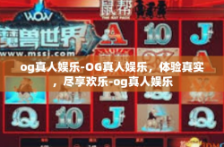 og真人娱乐-OG真人娱乐，体验真实，尽享欢乐-og真人娱乐