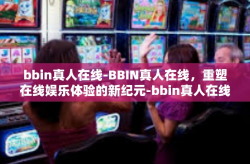 bbin真人在线-BBIN真人在线，重塑在线娱乐体验的新纪元-bbin真人在线