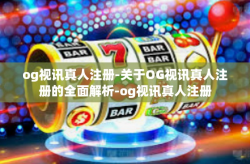 og视讯真人注册-关于OG视讯真人注册的全面解析-og视讯真人注册
