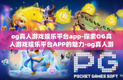 og真人游戏娱乐平台app-探索OG真人游戏娱乐平台APP的魅力-og真人游戏娱乐平台app