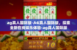 ag真人国际版-AG真人国际版，探索全新在线娱乐体验-ag真人国际版
