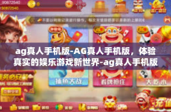 ag真人手机版-AG真人手机版，体验真实的娱乐游戏新世界-ag真人手机版