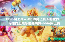 bbin网上真人-BBIN网上真人的世界，探索线上娱乐的新境界-bbin网上真人