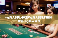 og真人网址-探索Og真人网址的精彩世界-og真人网址