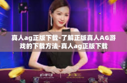 真人ag正版下载-了解正版真人AG游戏的下载方法-真人ag正版下载