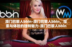澳门巴黎人bbin-澳门巴黎人bbin，探索与体验的独特魅力-澳门巴黎人bbin