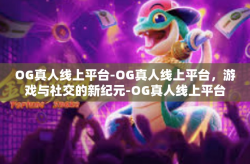 OG真人线上平台-OG真人线上平台，游戏与社交的新纪元-OG真人线上平台