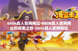 bbin真人官网网址-BBIN真人官网网址的探索之旅-bbin真人官网网址
