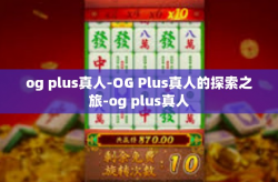 og plus真人-OG Plus真人的探索之旅-og plus真人