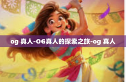og 真人-OG真人的探索之旅-og 真人