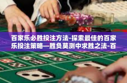 百家乐必胜投注方法-探索最佳的百家乐投注策略—胜负莫测中求胜之法-百家乐必胜投注方法