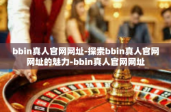 bbin真人官网网址-探索bbin真人官网网址的魅力-bbin真人官网网址