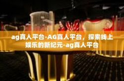 ag真人平台-AG真人平台，探索线上娱乐的新纪元-ag真人平台