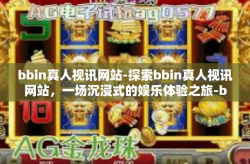 bbin真人视讯网站-探索bbin真人视讯网站，一场沉浸式的娱乐体验之旅-bbin真人视讯网站