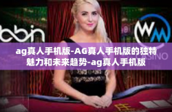 ag真人手机版-AG真人手机版的独特魅力和未来趋势-ag真人手机版