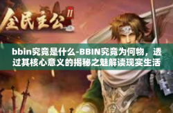 bbin究竟是什么-BBIN究竟为何物，透过其核心意义的揭秘之魅解读现实生活愈发脱颖而出的bbin现象-bbin究竟是什么
