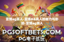 亚博ag真人-亚博AG真人的魅力与影响-亚博ag真人