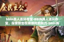 bbin真人连环夺宝-BBIN真人连环夺宝，探索新型在线游戏的魅力-bbin真人连环夺宝